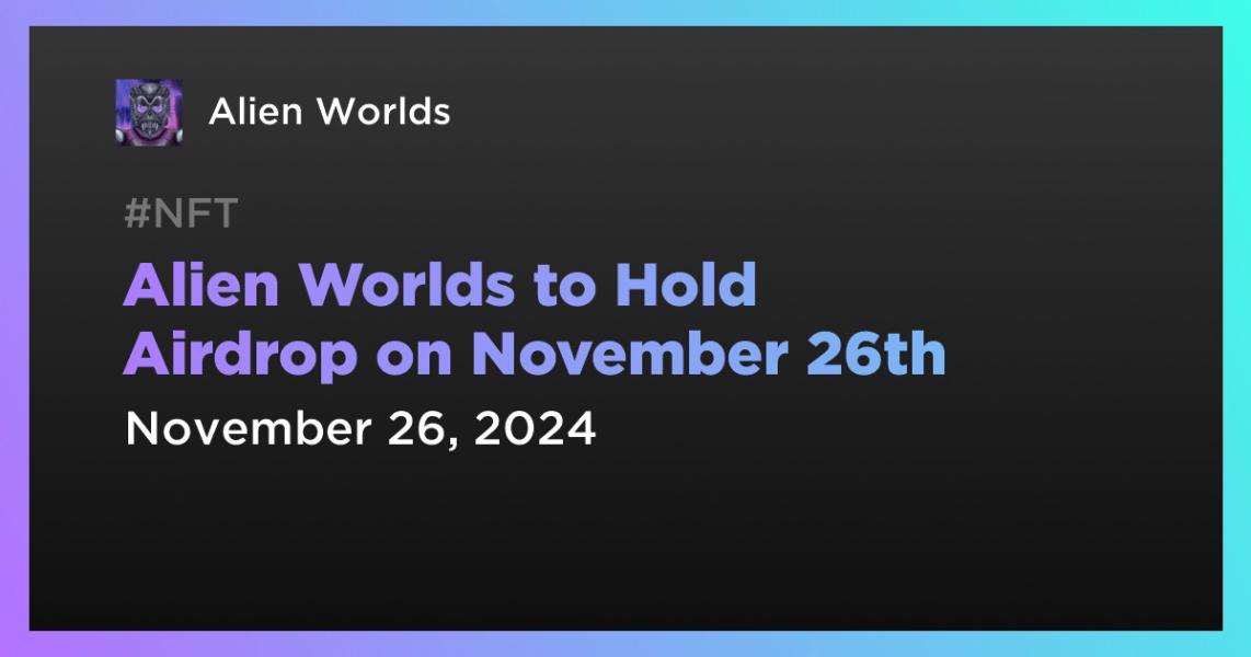 اخبارAlien Worlds to Hold Airdrop on November 26th