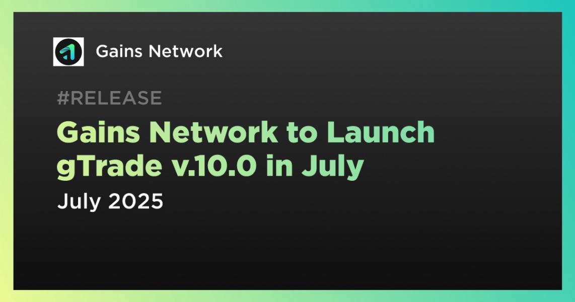 Gains Network to Launch gTrade v.10.0 in July