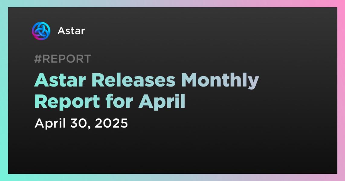 Astar Releases Monthly Report for April
