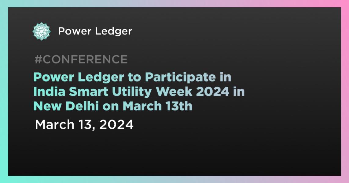 Power Ledger to Participate in India Smart Utility Week 2024 in New Delhi on March 13th