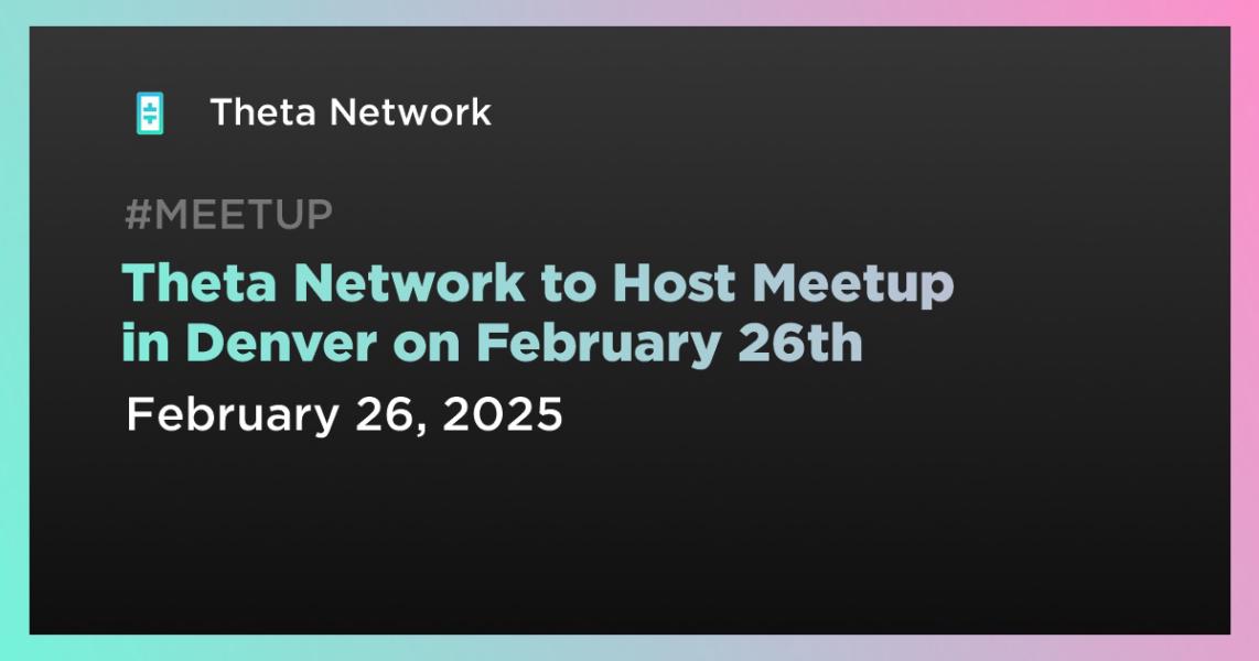 Theta Network to Host Meetup in Denver on February 26th