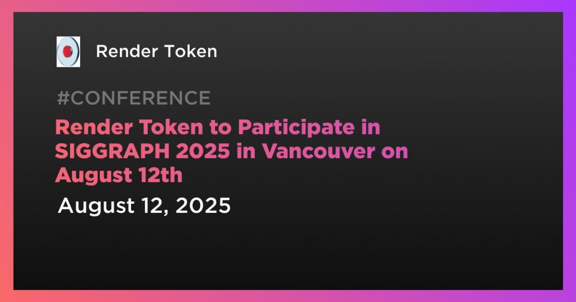 توکن رندر در SIGGRAPH 2025 در ونکوور در تاریخ ۱۲ اوت شرکت خواهد کرد