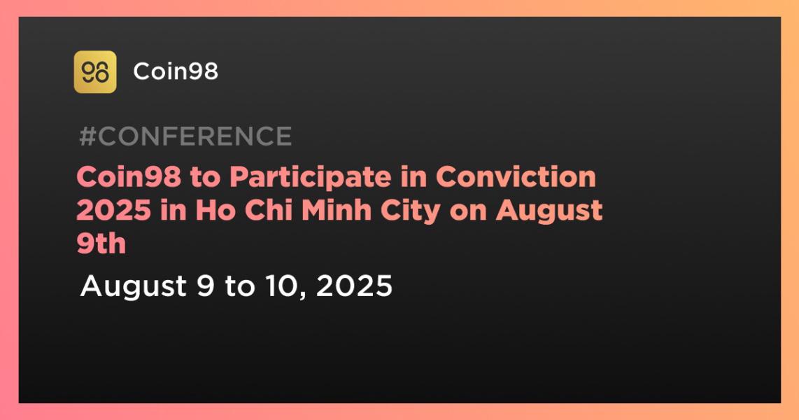 Coin98 در Conviction 2025 در شهر هوشی‌مین در تاریخ 9 اوت شرکت خواهد کرد