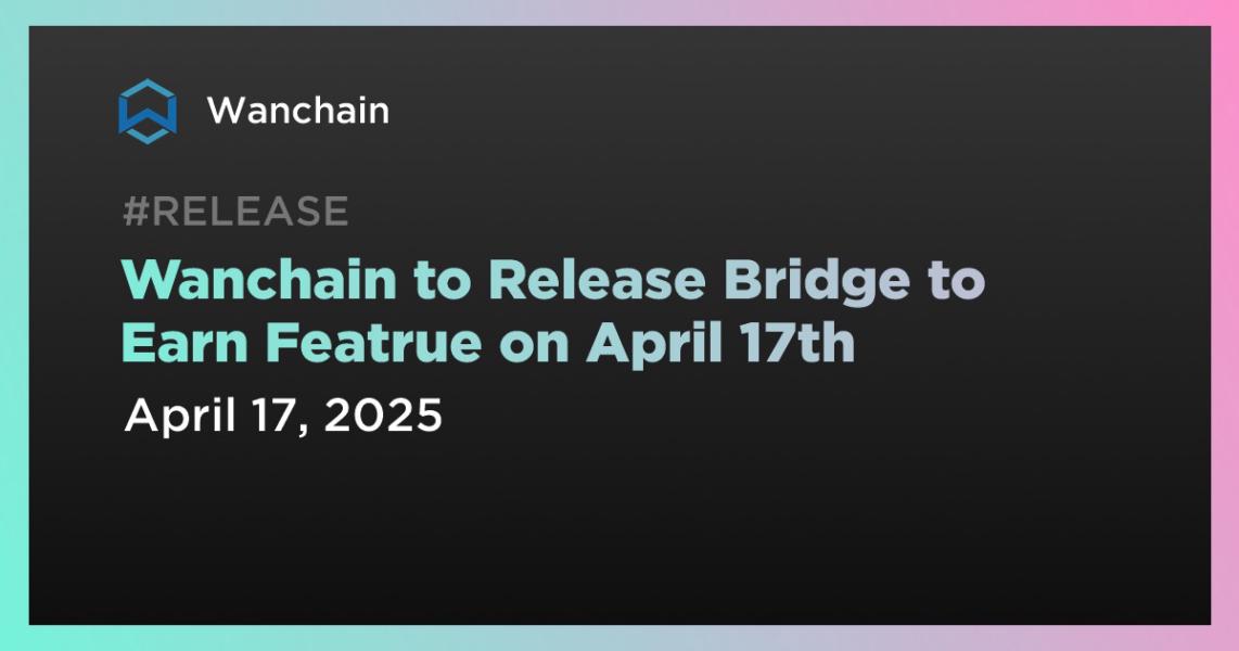 Wanchain to Release Bridge to Earn Featrue on April 17th