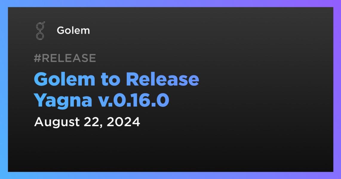 Golem to Release Yagna v.0.16.0