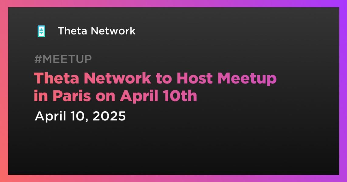 Theta Network to Host Meetup in Paris on April 10th