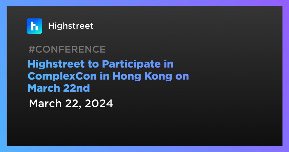 Highstreet to Participate in ComplexCon in Hong Kong on March 22nd