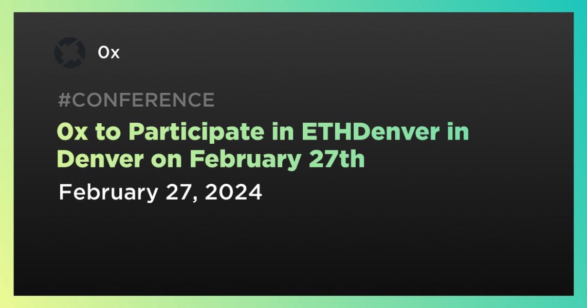 0x to Participate in ETHDenver in Denver on February 27th